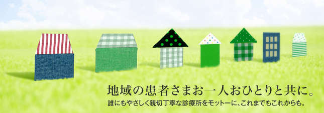 地域の患者さまお一人おひとりと共に。誰にもやさしく親切丁寧な診療所をモットーに、これまでもこれからも。